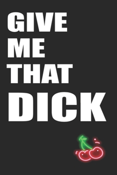Paperback Give Me That Dick: Funny Blank Lined Notebook - Blank Journal Makes a Great Gift for Amazing Partner - Better Than a Card Book