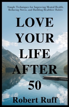 Love Your Life After 50: Simple Techniques for Improving Mental Health, Reducing Stress, and Building Healthier Habits (The love your life after 50 series)