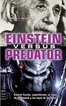 Einstein versus Predator: Ciencia ficción, superhéroes, el cine de Hollywood y las leyes de la física