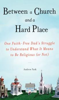 Hardcover Between a Church and a Hard Place: One Faith-Free Dad's Struggle to Understand What It Means to Be Religious (or Not) Book