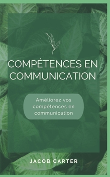 Comp?tences en communication: Am?liorez vos comp?tences en communication