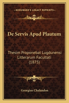 Paperback De Servis Apud Plautum: Thesim Proponebat Lugdunensi Litterarum Facultati (1875) [Latin] Book