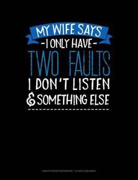 Paperback My Wife Says I Only Have Two Faults I Don't Listen and Something Else: Graph Paper Notebook - 1/2 Inch Squares Book