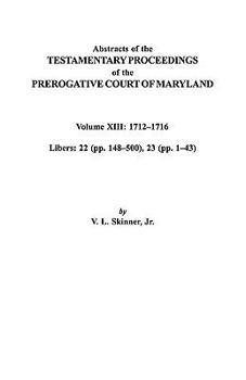 Paperback Abstracts of the Testamentary Proceedings of the Prerogative Court of Maryland. Volume XIII: 1712 Co1716; Libers 22 (Pp. 148 Co500), 23 (Pp. 1 Co43) Book