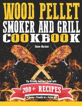Paperback Wood Pellet Smoker and Grill Cookbook: The Ultimate Beginners' Guide with 200+ Recipes to Become a Pitmaster for a Perfect BBQ Book