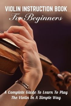 Paperback Violin Instruction Book For Beginners A Complete Guide To Learn To Play The Violin In A Simple Way: Violin Music Books For Beginners Book