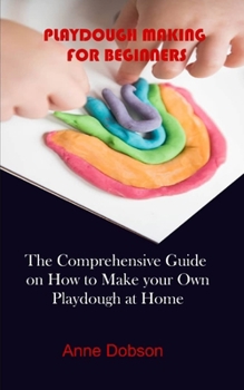 Paperback Playdough Making for Beginners: The Comprehensive Guide on How to Make your Own Playdough at Home Book