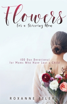 Paperback Flowers for a Grieving Mom: 100 Day Devotional for Moms who have lost a Child Book