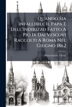 Quando Sia Infallibile Il Papa E Dell' Indirizzo Fatto A Pio IX Dai Vescovi Raccolti A Roma Nel Giugno 1862: Discorso (1862)