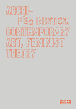 Hardcover Archi-Feministes!: Contemporary Art, Feminist Theory Book
