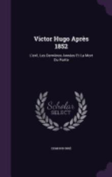 Hardcover Victor Hugo Après 1852: L'exil, Les Dernières Années Et La Mort Du Poète Book