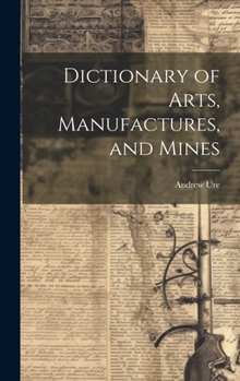 Hardcover Dictionary of Arts, Manufactures, and Mines Book