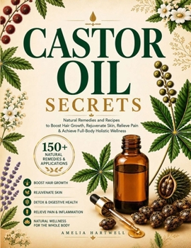 Castor Oil Secrets: Natural Remedies and Recipes to Boost Hair Growth, Rejuvenate Skin, Relieve Pain & Achieve Full-Body Holistic Wellness