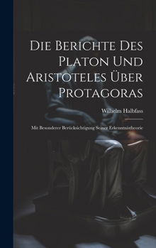 Hardcover Die Berichte Des Platon Und Aristoteles Über Protagoras: Mit Besonderer Berücksichtigung Seiner Erkenntnistheorie [German] Book