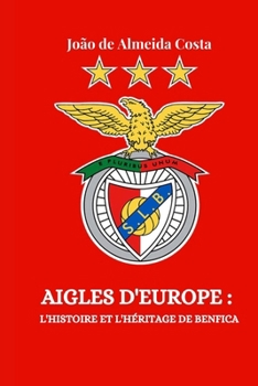 AIGLES D'EUROPE : L'HISTOIRE ET L'HÉRITAGE DE BENFICA (Soccer Fan club) (French Edition)