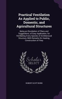 Hardcover Practical Ventilation As Applied to Public, Domestic, and Agricultural Structures: Being an Elucidation of Plans and Suggestions, of Easy Application, Book