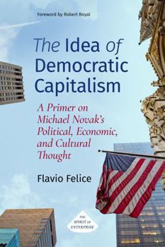 The Idea of Democratic Capitalism: A Primer to Michael Novak's Political, Economic and Cultural Thought (Spirit of Enterprise)