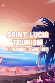 Paperback Saint Lucia Tourism: Travel Guide To Saint Lucia: Saint Lucia Tourism Handbook Book