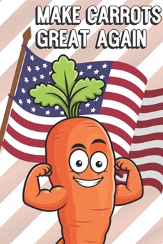 Make Carrots Great Again: MAGA Inspired Notebook Cover to Show Off What We Love and What to Make Great Again. Fun Notebook with Lined Pages.