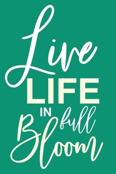 Live Life In Full Bloom: Blank Lined Notebook Journal: Motivational Inspirational Quote Gifts For Sister Mom Dad Brother Friend Him Her 6x9 | 110 Blank  Pages | Plain White Paper | Soft Cover Book