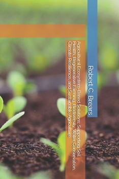 Paperback Agricultural Ecosystem-Based Solutions: Supporting Soil Health, Regenerative Farming, Biodiversity, Water Conservation, Climate Resilience, and Sustai Book