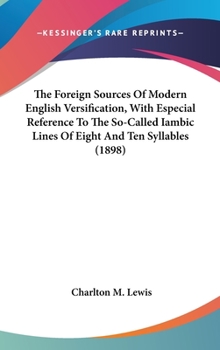 Hardcover The Foreign Sources Of Modern English Versification, With Especial Reference To The So-Called Iambic Lines Of Eight And Ten Syllables (1898) Book