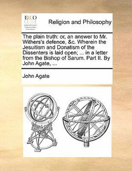 Paperback The Plain Truth: Or, an Answer to Mr. Withers's Defence, &C. Wherein the Jesuitism and Donatism of the Dissenters Is Laid Open; ... in Book