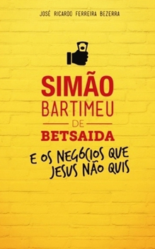 Sima~o Bartimeu de Betsaida: e os negócios que Jesus não quis (Portuguese Edition)