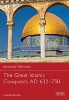 The Great Islamic Conquests AD 632-750 (Essential Histories) - Book #71 of the Osprey Essential Histories
