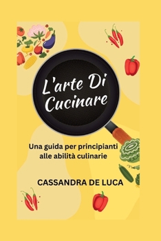 Paperback L'arte Di Cucinare: Una guida per principianti alle abilità culinarie [Italian] Book