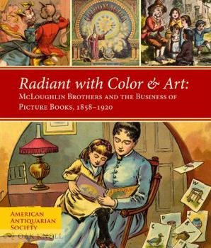 Paperback Radiant With Color & Art: Mcloughlin Brothers and the Business of Picture Books 1858-1920 Book