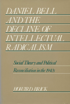 Hardcover Daniel Bell and the Decline of Intellectual Radicalism: Social Theory and Political Reconciliation in the 1940's Book