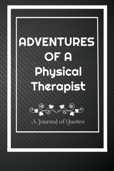 Adventures of A Physical Therapist: A Journal of Quotes: Perfect Quote Journal for Physical Therapist gift, 100 Pages 6*9 Inch Journal, Quote journal ... your memory who and where said it with date.