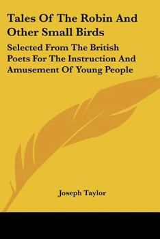 Tales Of The Robin And Other Small Birds: Selected From The British Poets For The Instruction And Amusement Of Young People