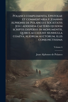 Paperback Polanci complementa. Epistolae et commentaria p. Joannis Alphonsi de Polanco e Societatis Jesu; addenda caeteris ejusdem scriptis dispersis in monumen [Latin] Book