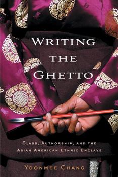 Hardcover Writing the Ghetto: Class, Authorship, and the Asian American Ethnic Enclave Book