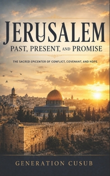 Jerusalem: Past, Present, and Promise: The Sacred Epicenter of Conflict, Covenant, and Hope