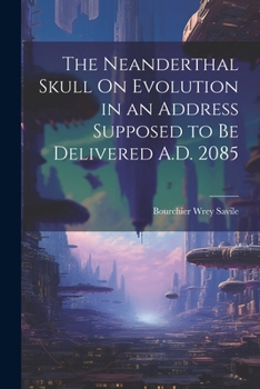 Paperback The Neanderthal Skull On Evolution in an Address Supposed to Be Delivered A.D. 2085 Book