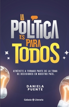 La política es para todos: Atrévete a formar parte de la toma de decisiones en nuestro país (Spanish Edition)
