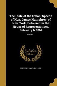 Paperback The State of the Union. Speech of Hon. James Humphrey, of New York, Delivered in the House of Representatives, February 6, 1861; Volume 1 Book