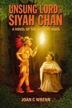 Unsung Lord of Siyah Chan: A Novel of the Ancient Maya