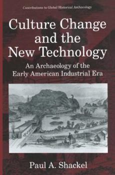 Paperback Culture Change and the New Technology: An Archaeology of the Early American Industrial Era Book