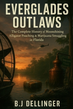 Paperback Everglades Outlaws: The Complete History of Moonshining, Alligator Poaching & Marijuana Smuggling in Florida Book