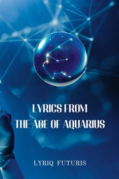 Lyrics from the Age of Aquarius: Exploring the Future with Poetry: Poems from the Year 2100