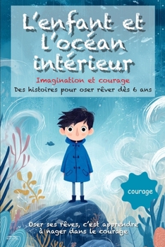 Paperback L'enfant et l'océan intérieur: Des histoires poétiques et illustrées dès 6 ans, pour nourrir l'imagination, apprivoiser ses peurs et avancer avec cour [French] Book