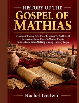 HISTORY OF THE GOSPEL OF MATHIAS: Document Tracing Voice From Jerusalem To World Scroll Connecting Desert Finds To Modern Pulpits Lessons From Rabbi Walking Among Ordinary People