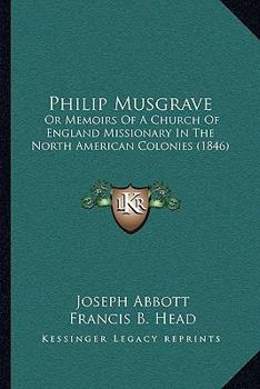 Philip Musgrave: Or Memoirs Of A Church Of England Missionary In The North American Colonies