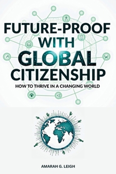 Future-Proof with Global Citizenship: A Practical Guide to Thriving in a Changing World