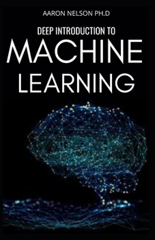 Paperback Deep Introduction to Machine Learning: Beginners and Dummies Guide for Programmers to Master Artificial Intelligence, Data Science with Python, Neural Book