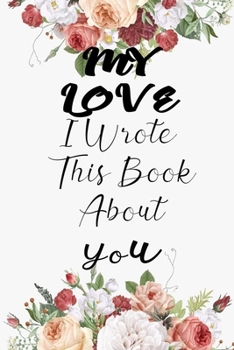 Paperback My Love I Wrote This Book About You: Fill In The Blank Book For What You Love About My Love . Perfect For My Love Birthday, My Love i love you, Mother Book